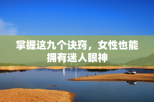 掌握这九个诀窍，女性也能拥有迷人眼神
