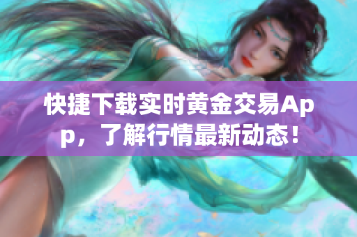 快捷下载实时黄金交易App，了解行情最新动态！
