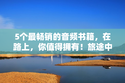 5个最畅销的音频书籍，在路上，你值得拥有！旅途中必备：这5本最畅销的音频书籍