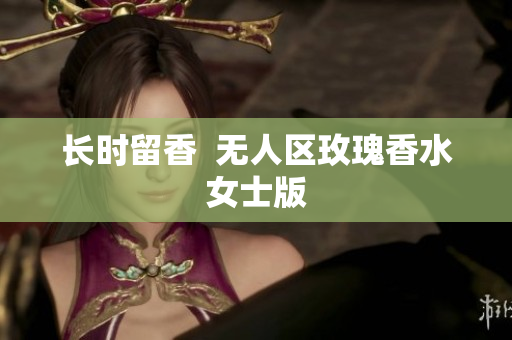 长时留香  无人区玫瑰香水女士版