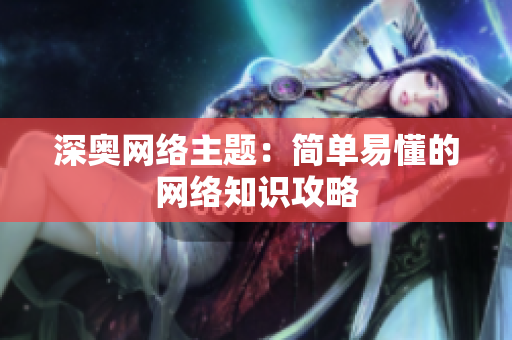深奥网络主题：简单易懂的网络知识攻略