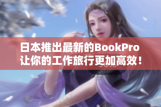 日本推出最新的BookPro 让你的工作旅行更加高效！