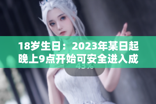 18岁生日：2023年某日起晚上9点开始可安全进入成人世界