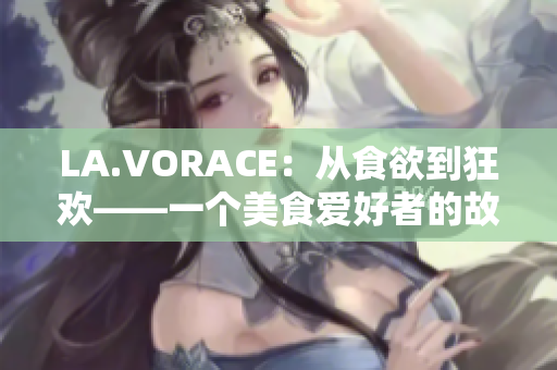 LA.VORACE：从食欲到狂欢——一个美食爱好者的故事