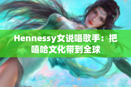 Hennessy女说唱歌手：把嘻哈文化带到全球