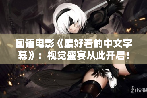 国语电影《最好看的中文字幕》：视觉盛宴从此开启！