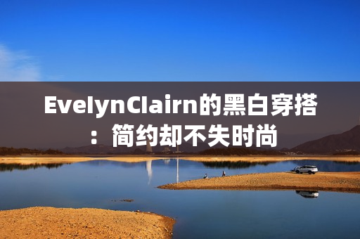 EveIynCIairn的黑白穿搭：简约却不失时尚