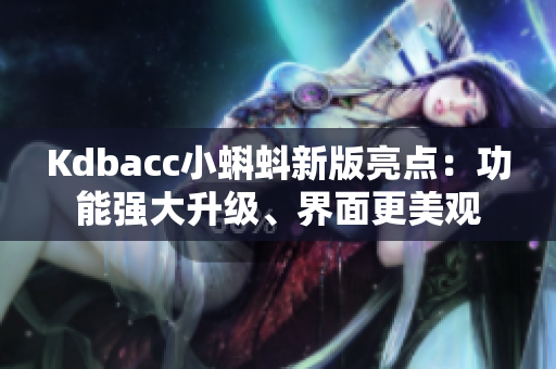 Kdbacc小蝌蚪新版亮点：功能强大升级、界面更美观