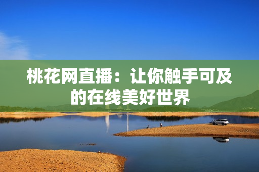桃花网直播：让你触手可及的在线美好世界
