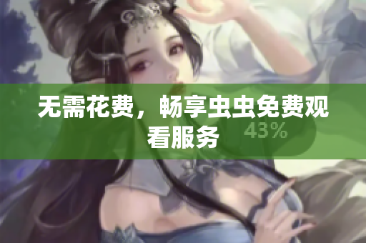 无需花费，畅享虫虫免费观看服务