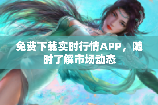 免费下载实时行情APP，随时了解市场动态