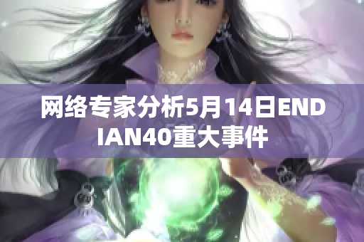 网络专家分析5月14日ENDIAN40重大事件