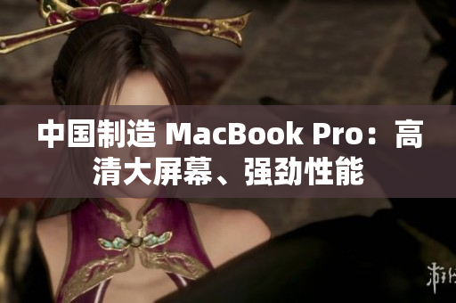 中国制造 MacBook Pro：高清大屏幕、强劲性能