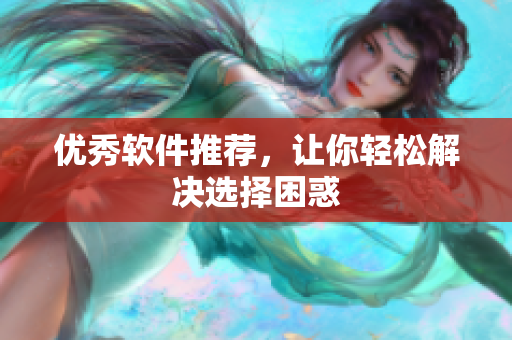 优秀软件推荐，让你轻松解决选择困惑