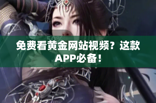 免费看黄金网站视频？这款APP必备！
