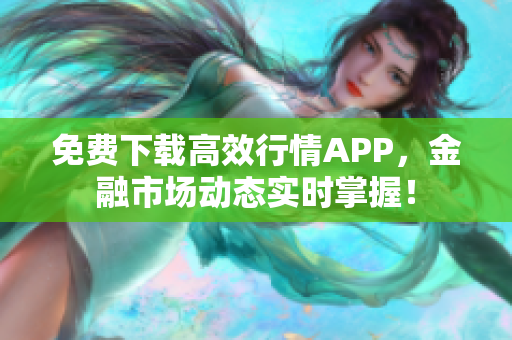 免费下载高效行情APP，金融市场动态实时掌握！