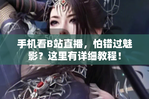 手机看B站直播，怕错过魅影？这里有详细教程！