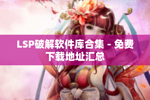LSP破解软件库合集 - 免费下载地址汇总