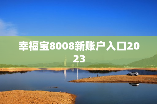 幸福宝8008新账户入口2023
