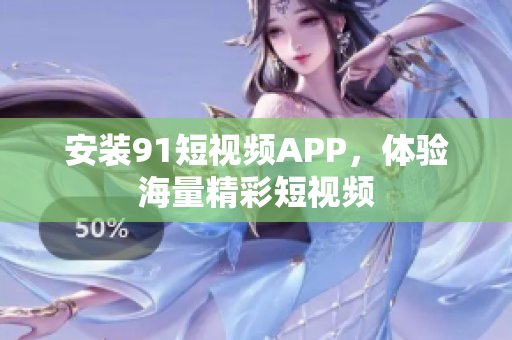 安装91短视频APP，体验海量精彩短视频