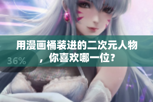 用漫画桶装进的二次元人物，你喜欢哪一位？