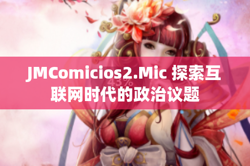 JMComicios2.Mic 探索互联网时代的政治议题