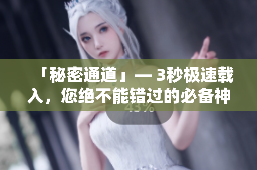 「秘密通道」— 3秒极速载入，您绝不能错过的必备神器！