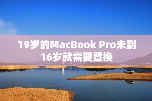 19岁的MacBook Pro未到16岁就需要置换