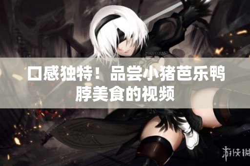 口感独特！品尝小猪芭乐鸭脖美食的视频