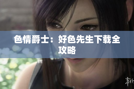 色情爵士：好色先生下载全攻略