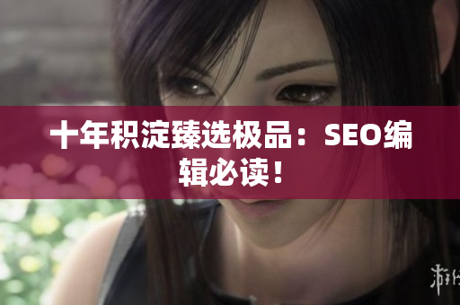 十年积淀臻选极品：SEO编辑必读！