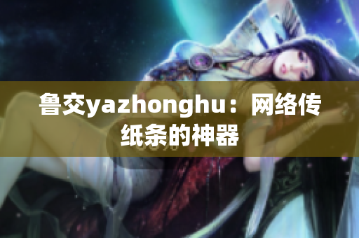 鲁交yazhonghu：网络传纸条的神器