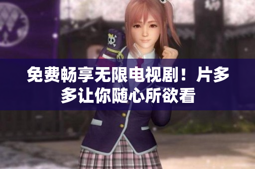免费畅享无限电视剧！片多多让你随心所欲看