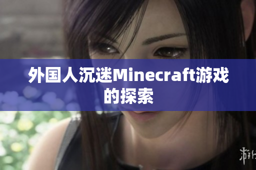 外国人沉迷Minecraft游戏的探索
