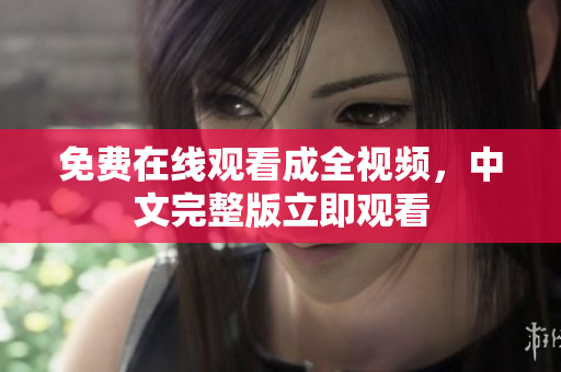 免费在线观看成全视频，中文完整版立即观看