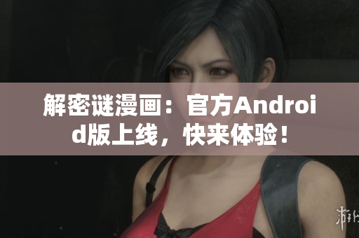 解密谜漫画：官方Android版上线，快来体验！