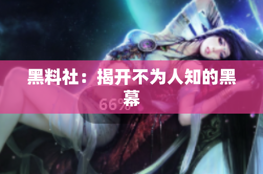 黑料社：揭开不为人知的黑幕