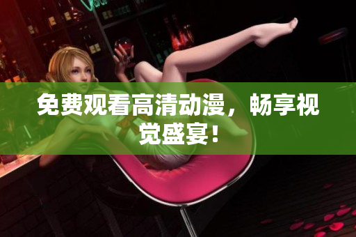 免费观看高清动漫，畅享视觉盛宴！