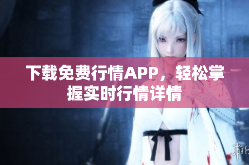 下载免费行情APP，轻松掌握实时行情详情