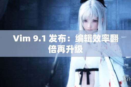 Vim 9.1 发布：编辑效率翻倍再升级