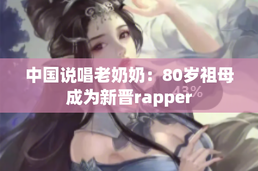 中国说唱老奶奶：80岁祖母成为新晋rapper