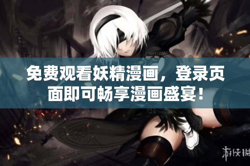 免费观看妖精漫画，登录页面即可畅享漫画盛宴！