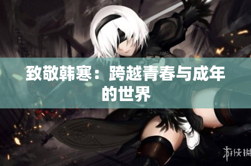 致敬韩寒：跨越青春与成年的世界