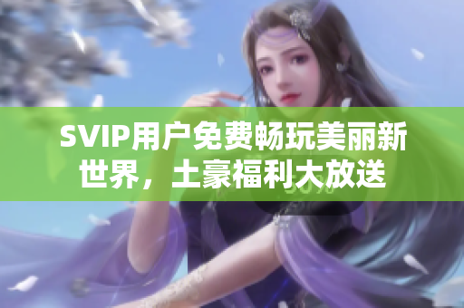 SVIP用户免费畅玩美丽新世界，土豪福利大放送