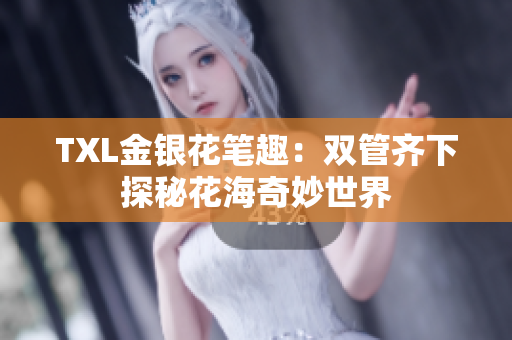 TXL金银花笔趣：双管齐下探秘花海奇妙世界