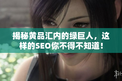 揭秘黄品汇内的绿巨人，这样的SEO你不得不知道！