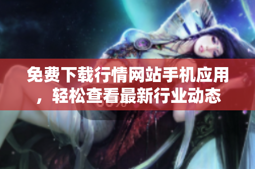 免费下载行情网站手机应用，轻松查看最新行业动态