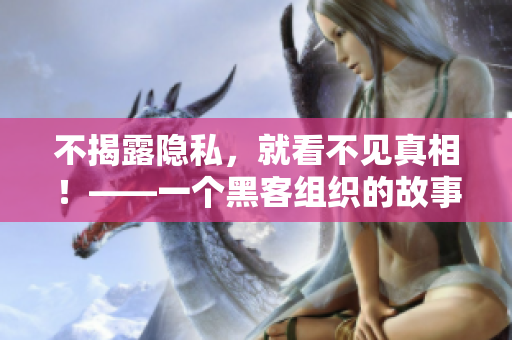 不揭露隐私，就看不见真相！——一个黑客组织的故事