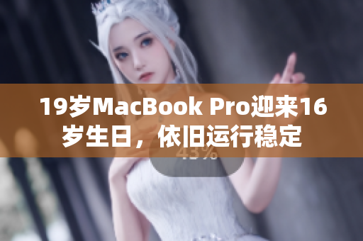 19岁MacBook Pro迎来16岁生日，依旧运行稳定