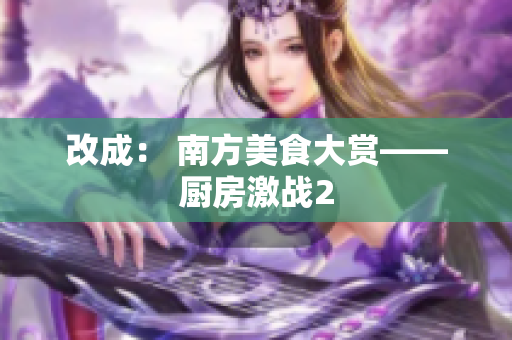 改成： 南方美食大赏——厨房激战2